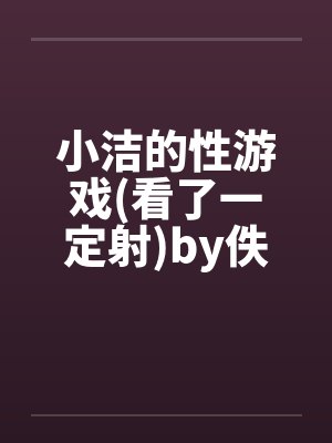 小洁的性游戏(看了一定射)by佚名封面