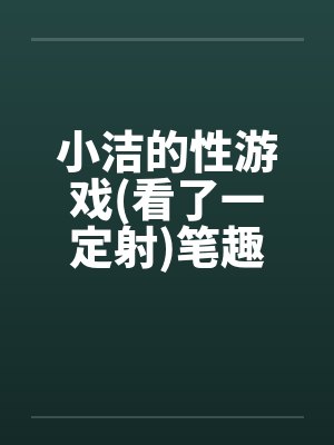 小洁的性游戏(看了一定射)笔趣阁无弹窗封面