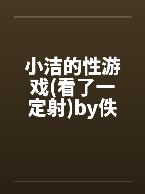 小洁的性游戏(看了一定射)by佚名笔趣阁无弹窗封面