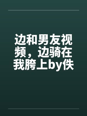 边和男友视频，边骑在我胯上by佚名笔趣阁无弹窗封面