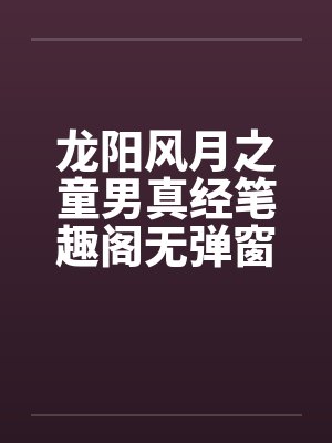 龙阳风月之童男真经笔趣阁无弹窗封面