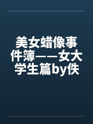 美女蜡像事件簿——女大学生篇by佚名封面