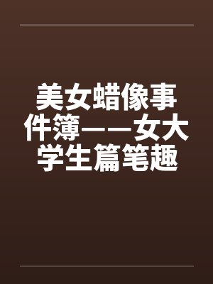 美女蜡像事件簿——女大学生篇笔趣阁无弹窗封面