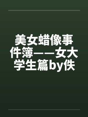 美女蜡像事件簿——女大学生篇by佚名笔趣阁无弹窗封面