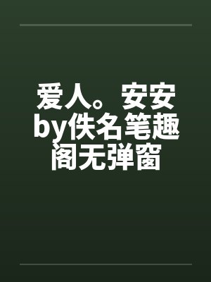 爱人。安安by佚名笔趣阁无弹窗封面