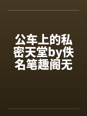 公车上的私密天堂by佚名笔趣阁无弹窗封面