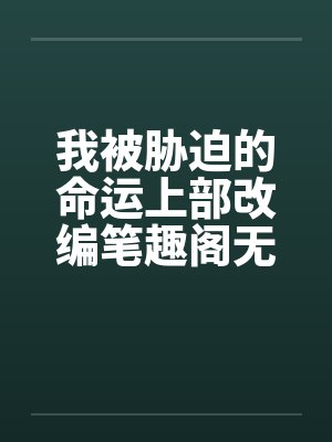 我被胁迫的命运上部改编笔趣阁无弹窗封面