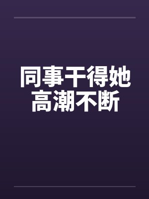 同事干得她高潮不断封面