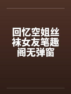 回忆空姐丝袜女友笔趣阁无弹窗封面