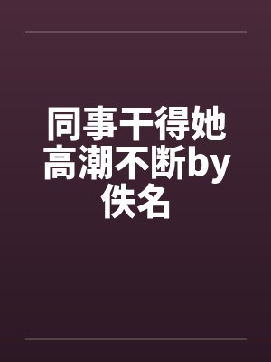 同事干得她高潮不断by佚名封面