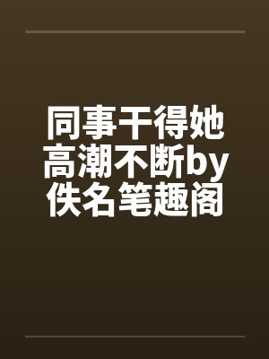 同事干得她高潮不断by佚名笔趣阁无弹窗封面