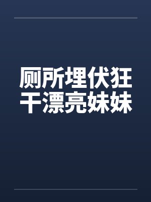 厕所埋伏狂干漂亮妹妹封面