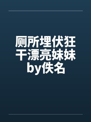 厕所埋伏狂干漂亮妹妹by佚名封面