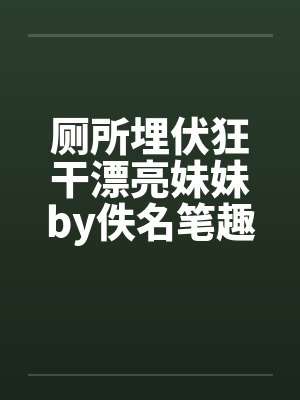 厕所埋伏狂干漂亮妹妹by佚名笔趣阁无弹窗封面