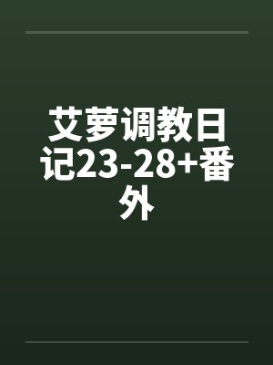 艾萝调教日记23-28+番外封面