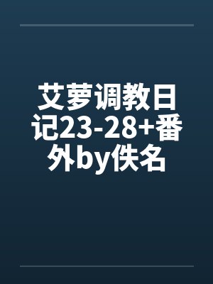 艾萝调教日记23-28+番外by佚名封面