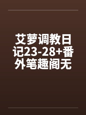 艾萝调教日记23-28+番外笔趣阁无弹窗封面