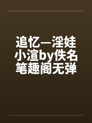追忆—淫娃小渲by佚名笔趣阁无弹窗封面