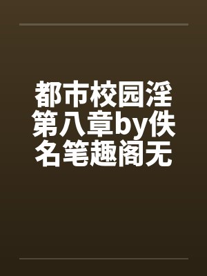 都市校园淫第八章by佚名笔趣阁无弹窗封面
