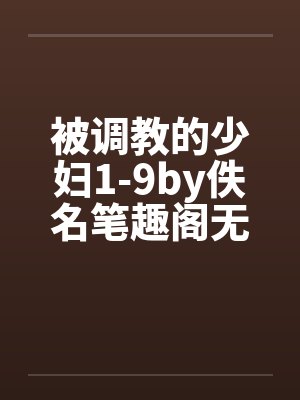 被调教的少妇1-9by佚名笔趣阁无弹窗封面