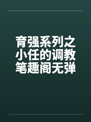 育强系列之小任的调教笔趣阁无弹窗封面