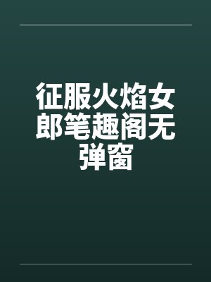 征服火焰女郎笔趣阁无弹窗封面