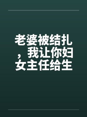 老婆被结扎，我让你妇女主任给生儿子笔趣阁无弹窗封面
