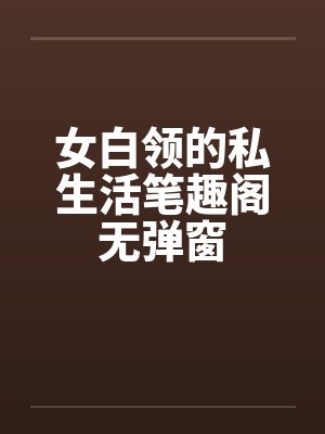 女白领的私生活笔趣阁无弹窗封面
