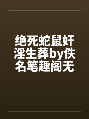 绝死蛇鼠奸淫生葬by佚名笔趣阁无弹窗封面