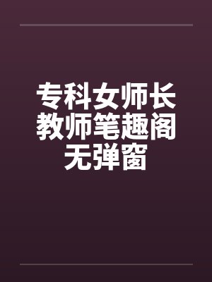 专科女师长教师笔趣阁无弹窗封面