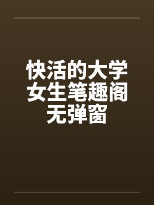 快活的大学女生笔趣阁无弹窗封面