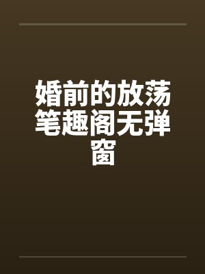 婚前的放荡笔趣阁无弹窗封面