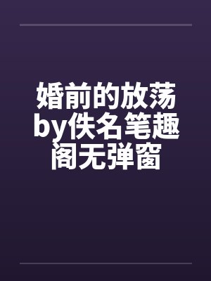 婚前的放荡by佚名笔趣阁无弹窗封面