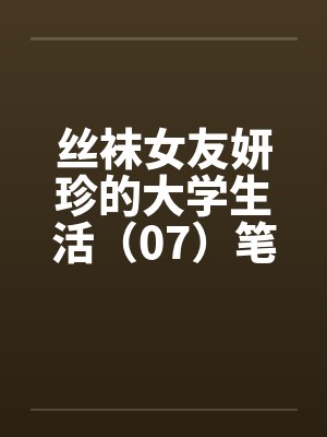丝袜女友妍珍的大学生活（07）笔趣阁无弹窗封面
