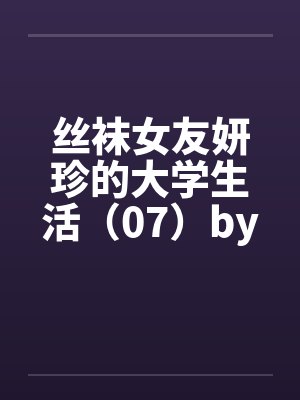 丝袜女友妍珍的大学生活（07）by佚名笔趣阁无弹窗封面
