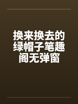换来换去的绿帽子笔趣阁无弹窗封面