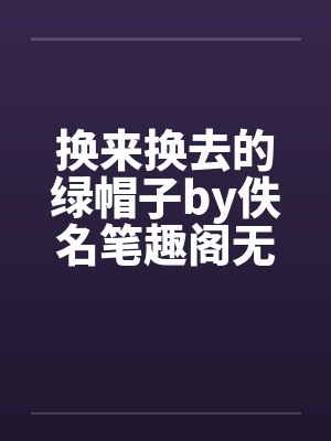 换来换去的绿帽子by佚名笔趣阁无弹窗封面