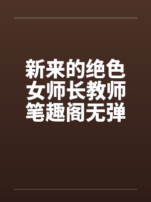 新来的绝色女师长教师笔趣阁无弹窗封面