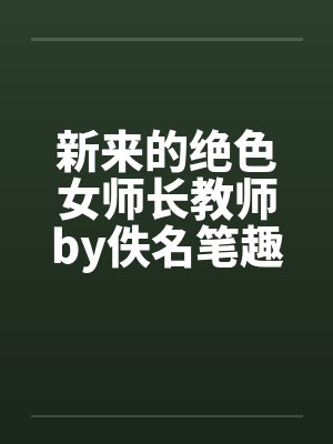 新来的绝色女师长教师by佚名笔趣阁无弹窗封面