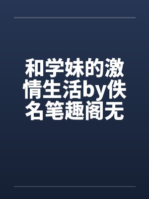 和学妹的激情生活by佚名笔趣阁无弹窗封面