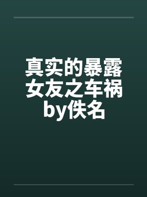 真实的暴露女友之车祸by佚名封面