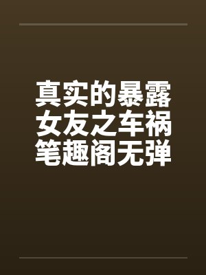 真实的暴露女友之车祸笔趣阁无弹窗封面