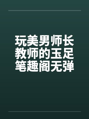 玩美男师长教师的玉足笔趣阁无弹窗封面