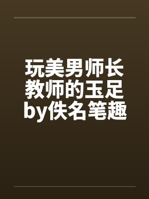 玩美男师长教师的玉足by佚名笔趣阁无弹窗封面