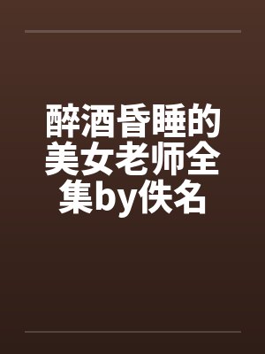 醉酒昏睡的美女老师全集by佚名封面