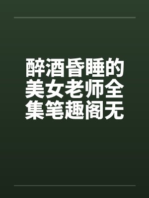 醉酒昏睡的美女老师全集笔趣阁无弹窗封面