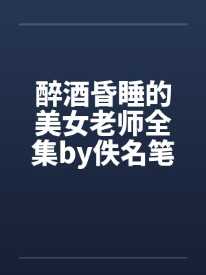 醉酒昏睡的美女老师全集by佚名笔趣阁无弹窗封面