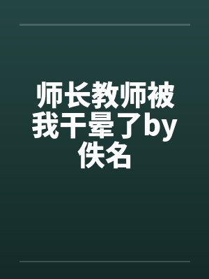 师长教师被我干晕了by佚名封面