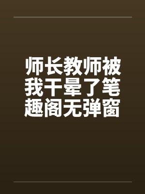 师长教师被我干晕了笔趣阁无弹窗封面
