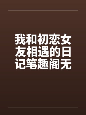 我和初恋女友相遇的日记笔趣阁无弹窗封面